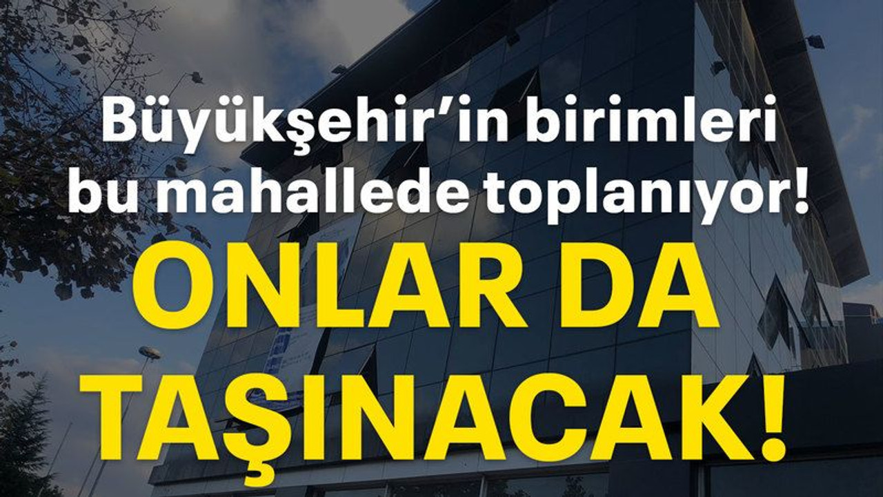 Büyükşehir’in birimleri bu mahallede toplanıyor! Onlar da taşınacak