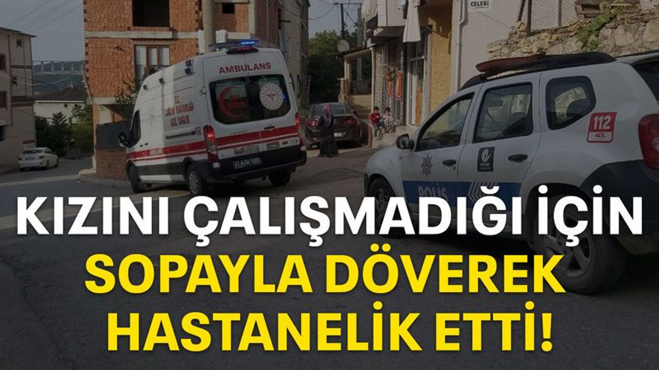 Kızını çalışmadığı için sopayla döverek hastanelik etti