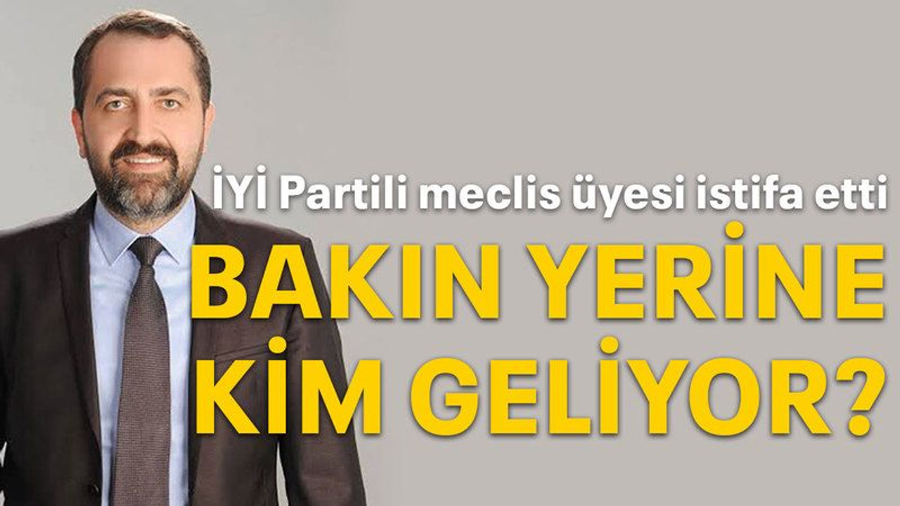 İYİ Partili meclis üyesi istifa etti Bakin yerine kim geliyor
