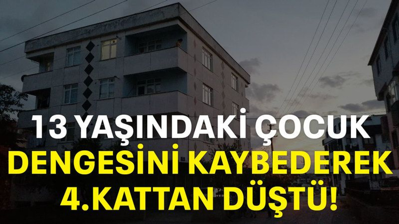 13 Yaşındaki çocuk dengesini kaybederek 4.kattan düştü