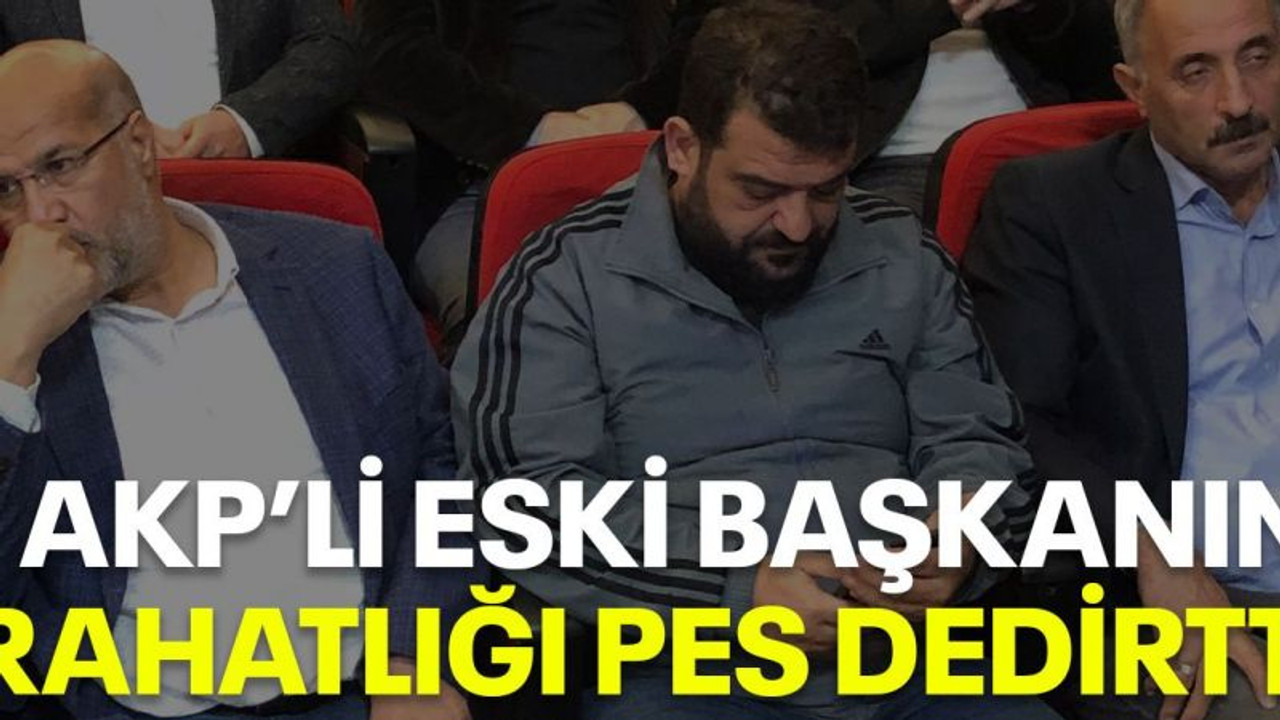 AKP’li eski başkanın rahatlığı pes dedirtti