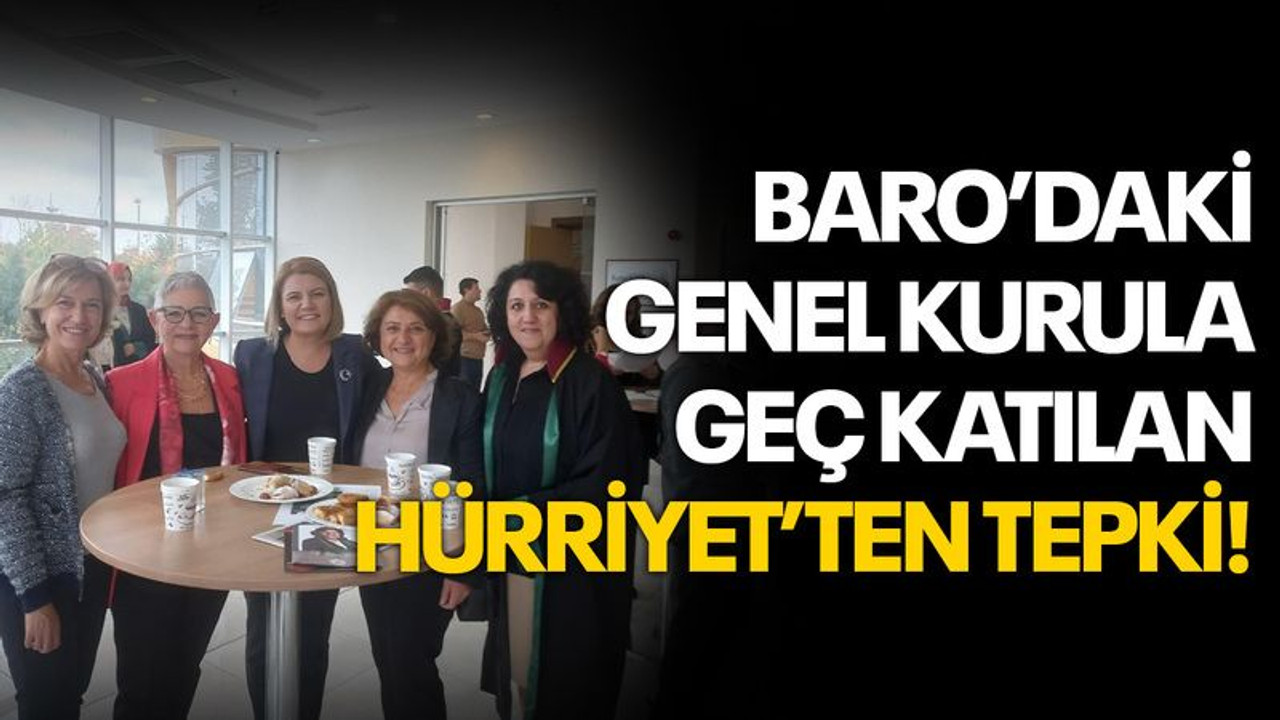 Baro genel kuruluna geç katılan Hürriyet'ten tepki!