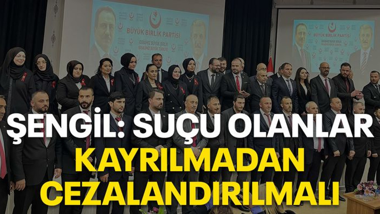 Şengil: Suçlu olanlar kayrılmadan cezalandırılmalı!