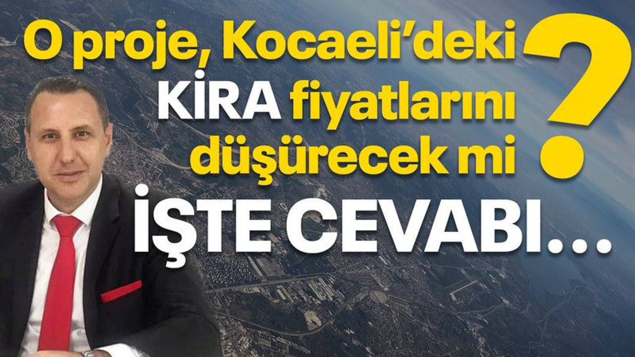 O proje Kocaeli’deki kira fiyatlarını düşürecek mi? İşte cevabı…