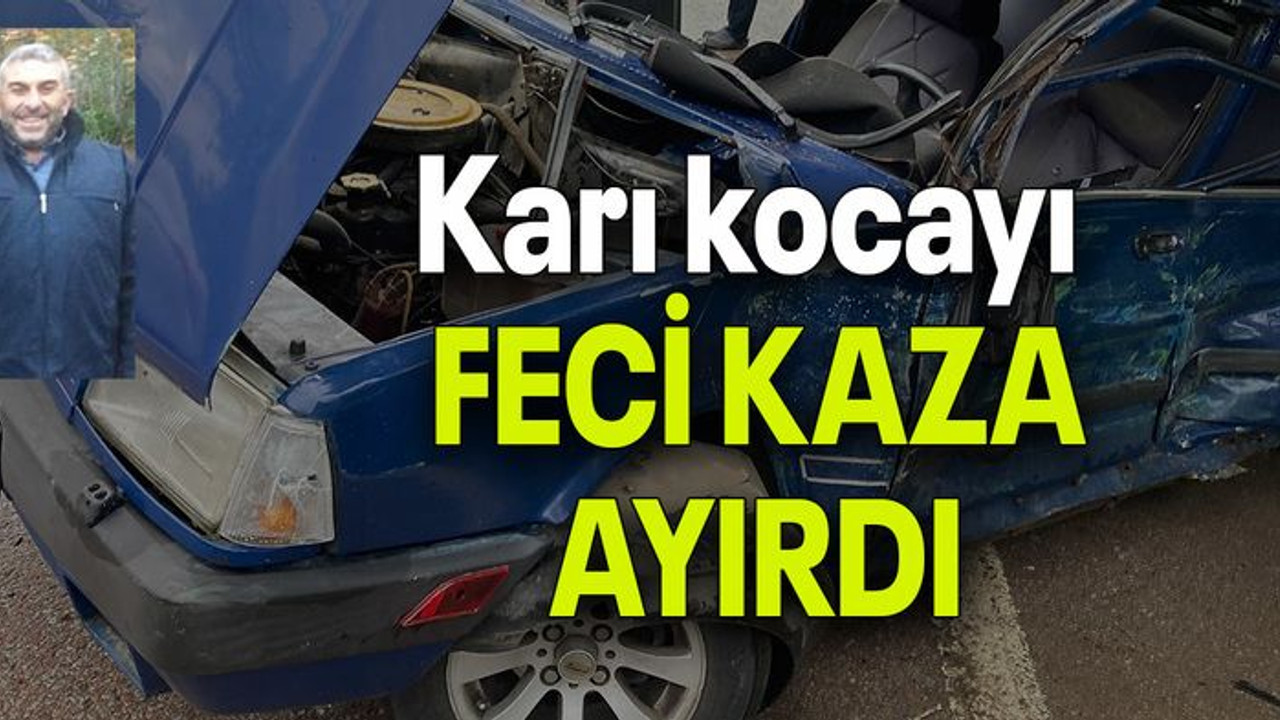 Karı kocayı FECİ KAZA AYIRDI