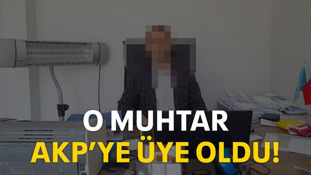 O muhtar AKP’ye üye oldu!