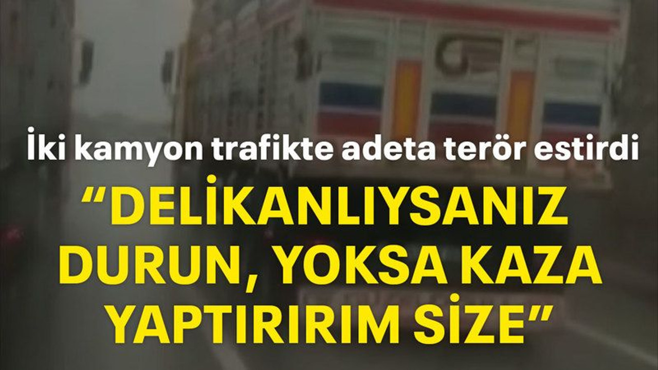 İki kamyon, trafikte adeta terör estirdi “Delikanlıysanız durun, yoksa kaza yaptırırım size”
