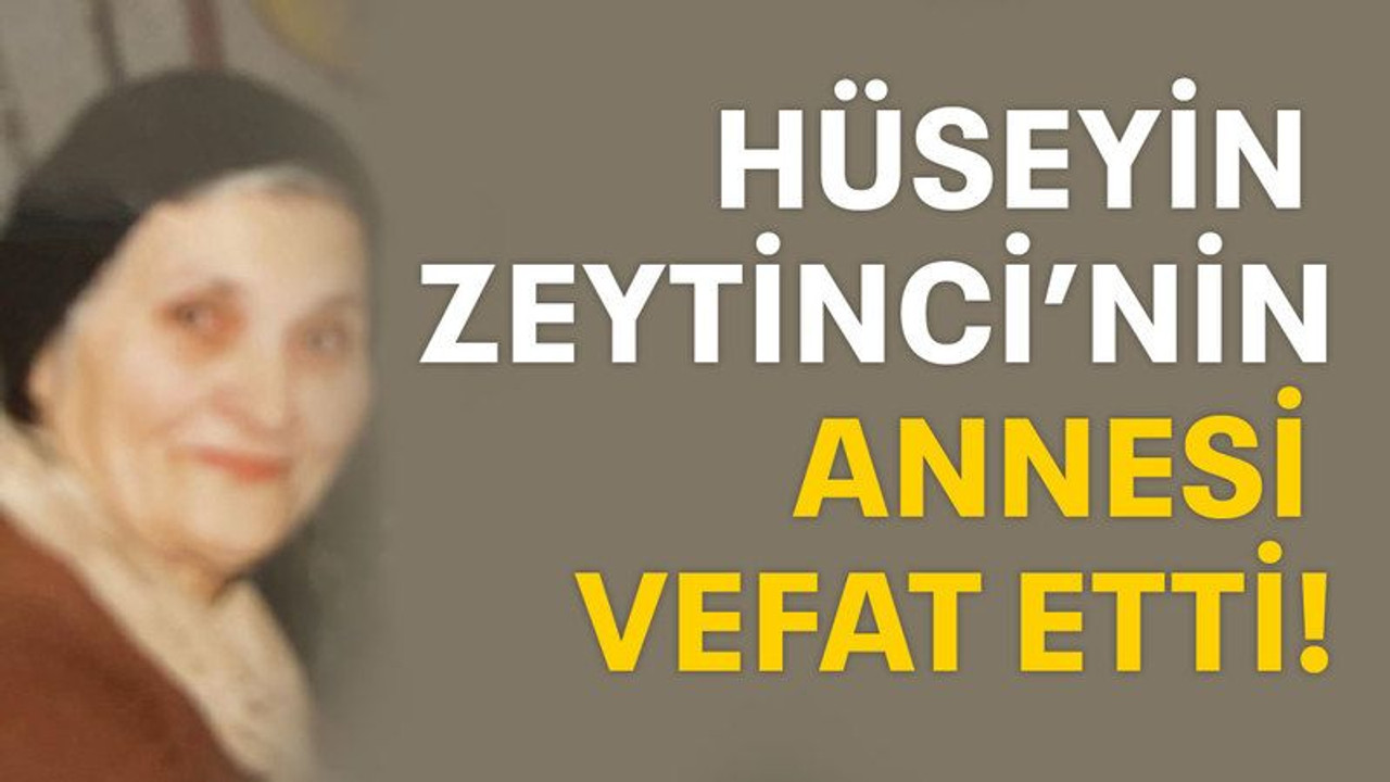 Hüseyin Zeytinci’nin annesi vefat etti