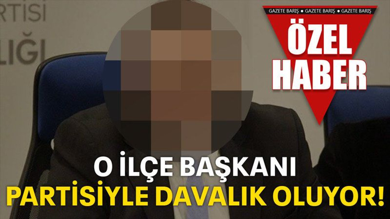 O ilçe başkanı, partisiyle davalık oluyor!