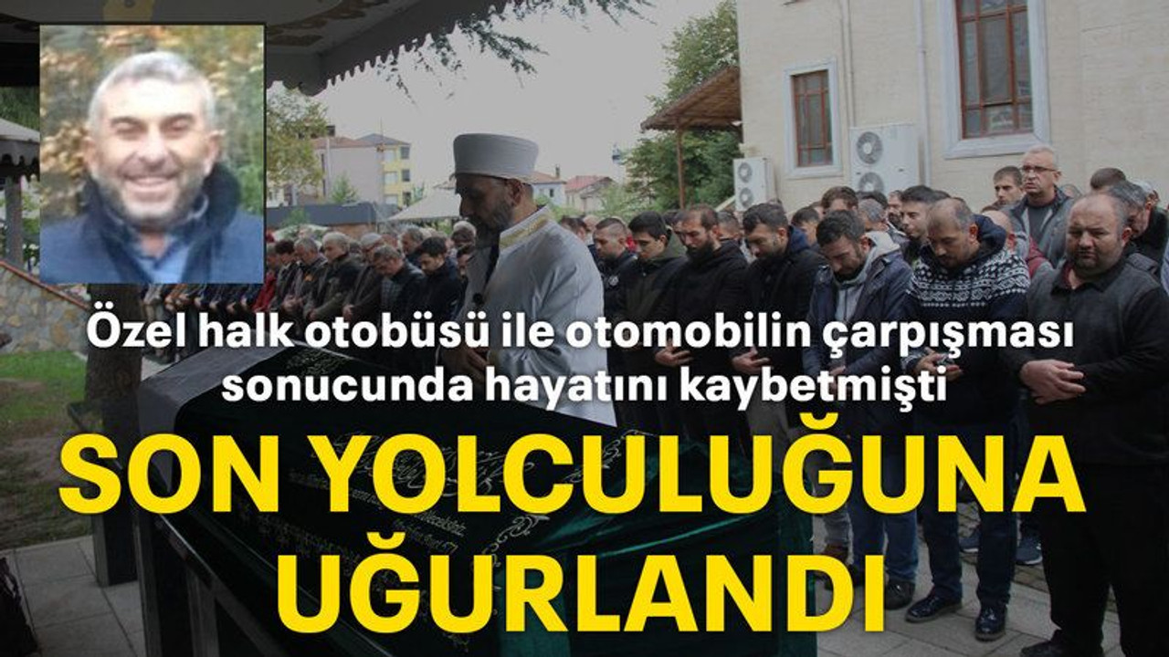 Özel halk otobüsü ile otomobilin çarpışması sonucunda hayatını kaybetmişti,Son yolculuğuna uğurlandı