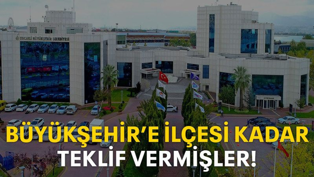 Büyükşehir'e ilçesi kadar teklif vermişler!