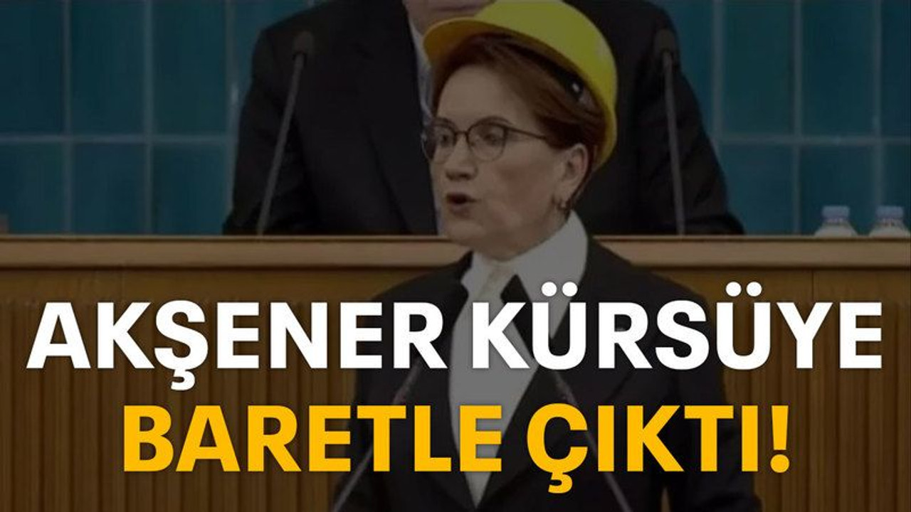Akşener kürsüye baretle çıktı