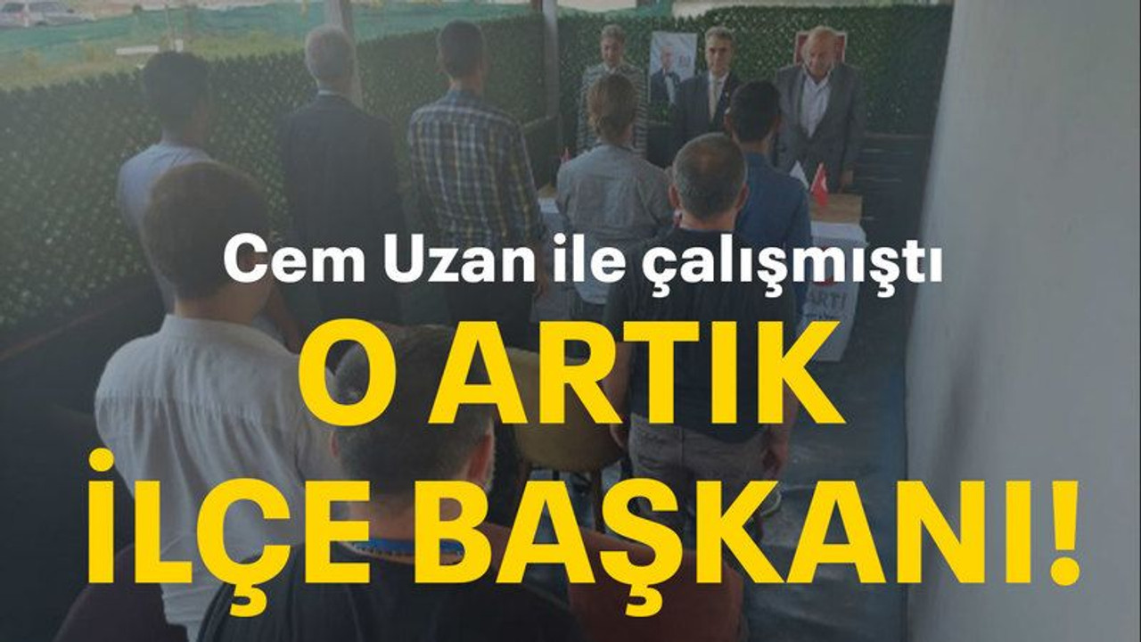 Cem Uzan ile çalışmıştı O artık ilçe başkanı