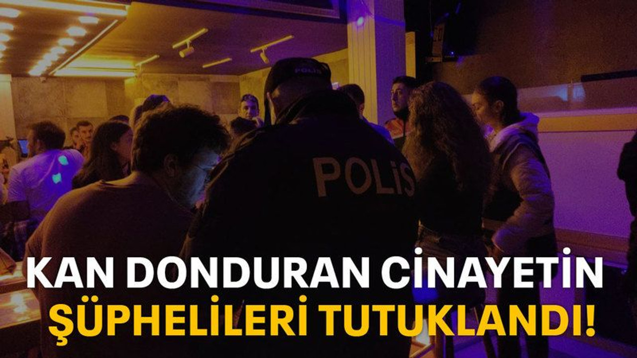 Kan donduran cinayetin şüphelileri tutuklandı!