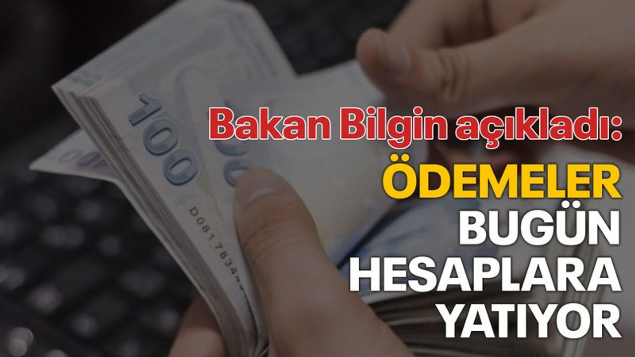 Bakan Bilgin açıkladı: Ödemeler bugün hesaplara yatırılıyor