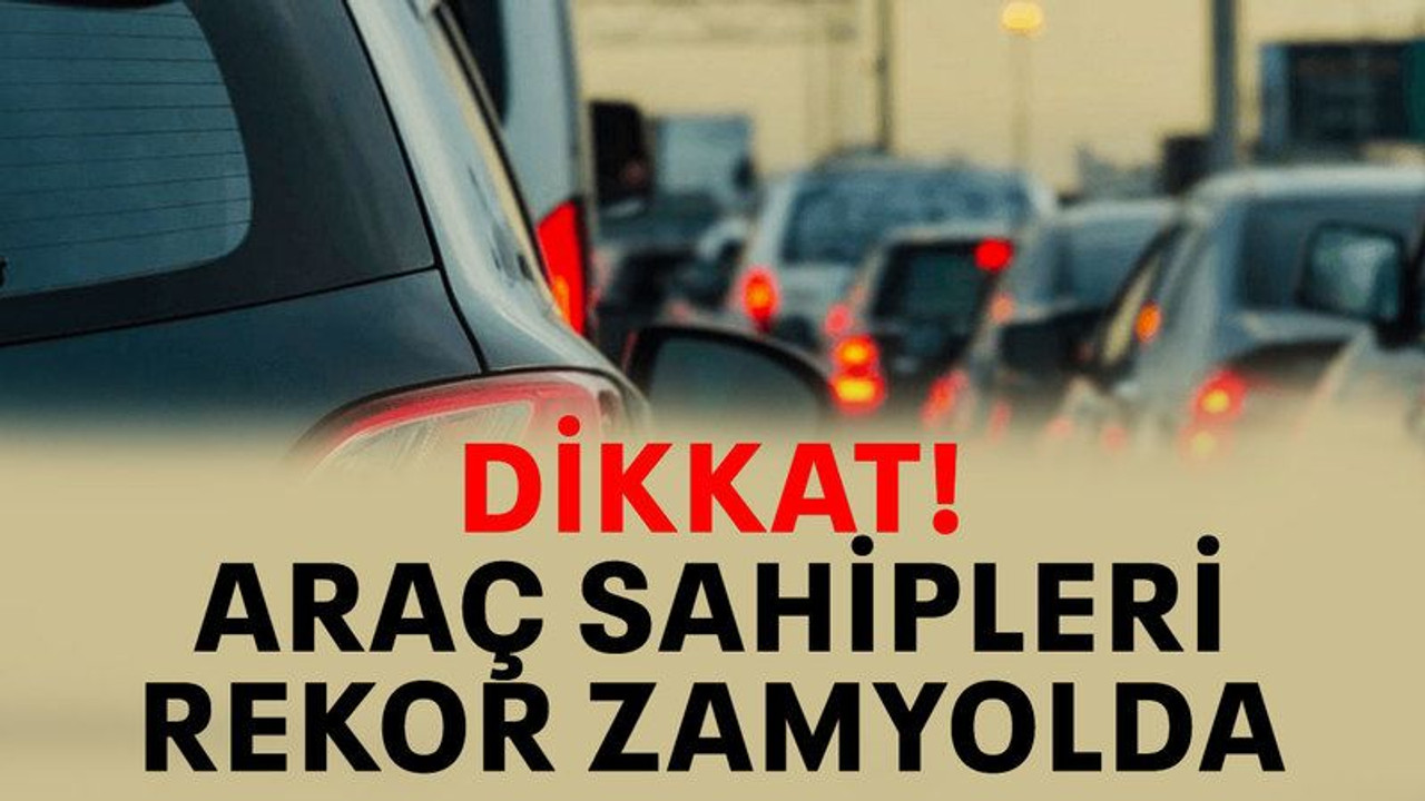 Araç sahipleri dikkat! Rekor zam yolda