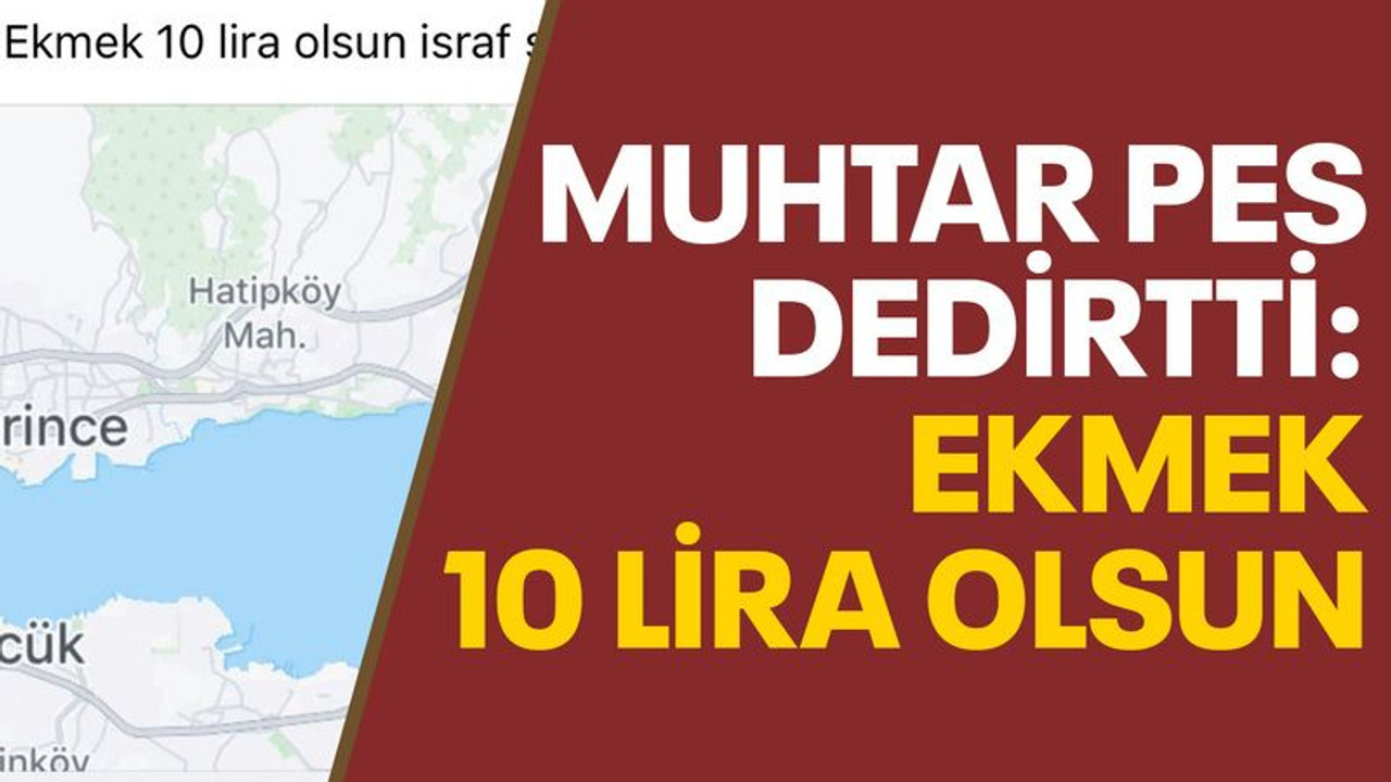 Muhtar, pes dedirtti: Ekmek 10 lira olsun