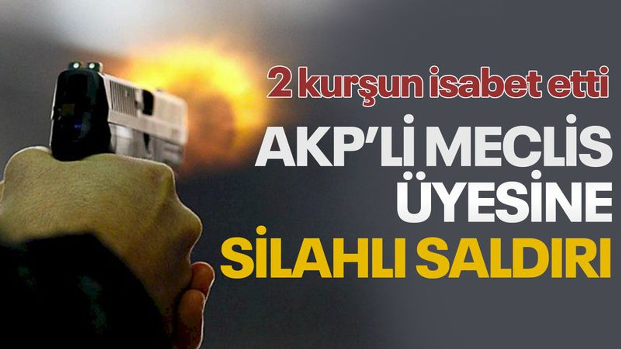 AKP'li meclis üyesi silahlı saldırıya uğradı