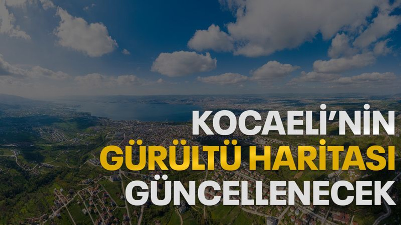 Kocaeli'nin gürültü haritası güncellenecek