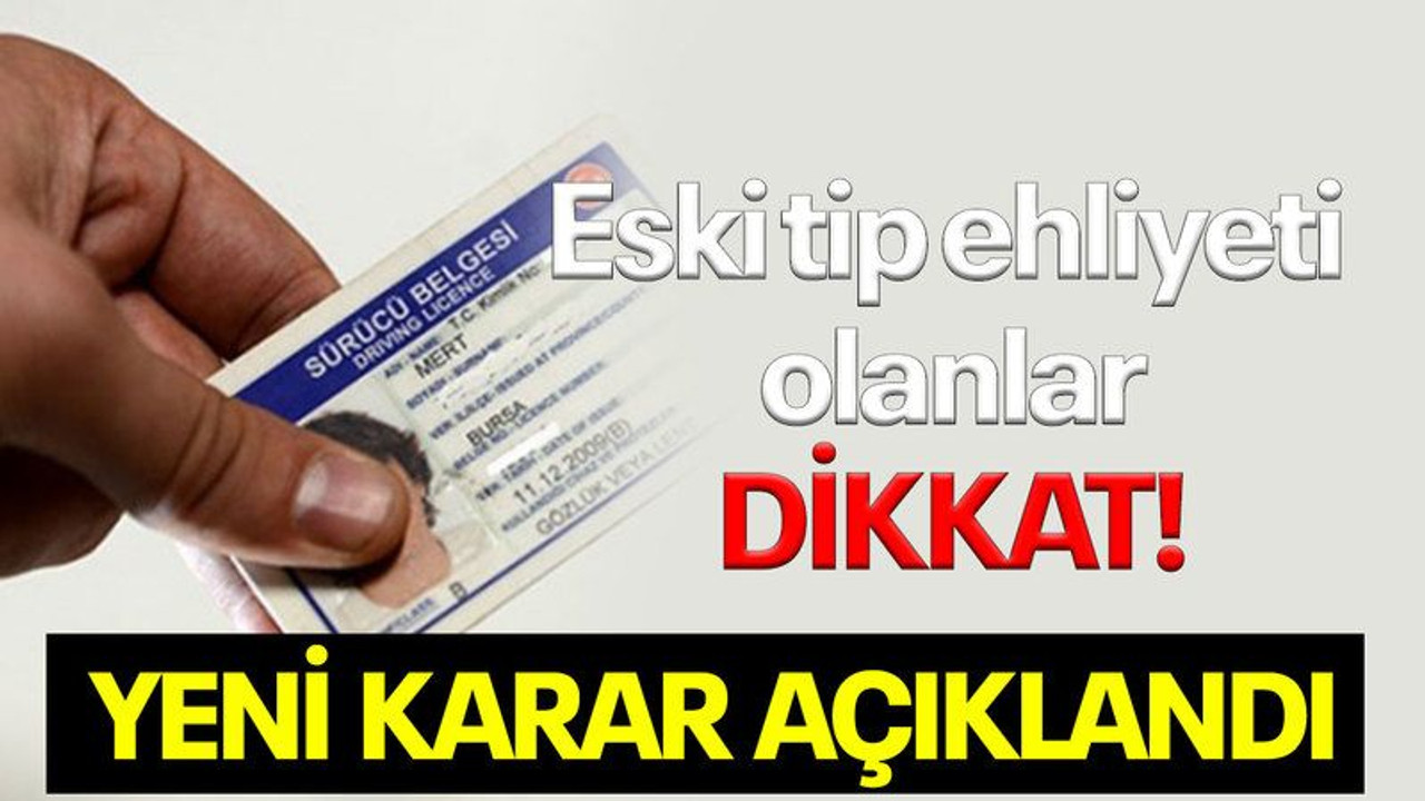 Eski tip ehliyeti olanlar dikkat! Yeni karar açıklandı