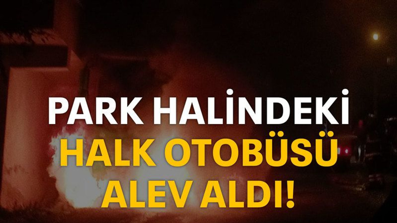 Park halindeki halk otobüsü alev aldı!
