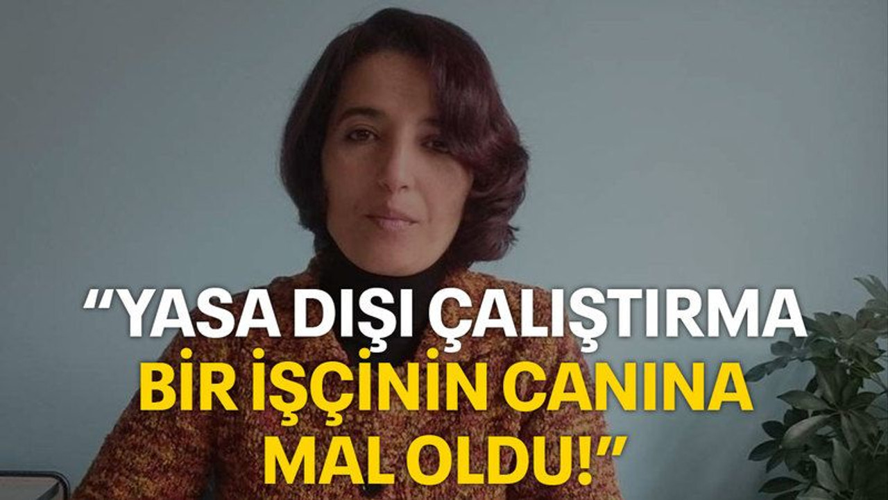 “Yasa dışı çalıştırma bir işçinin canına mal oldu!”