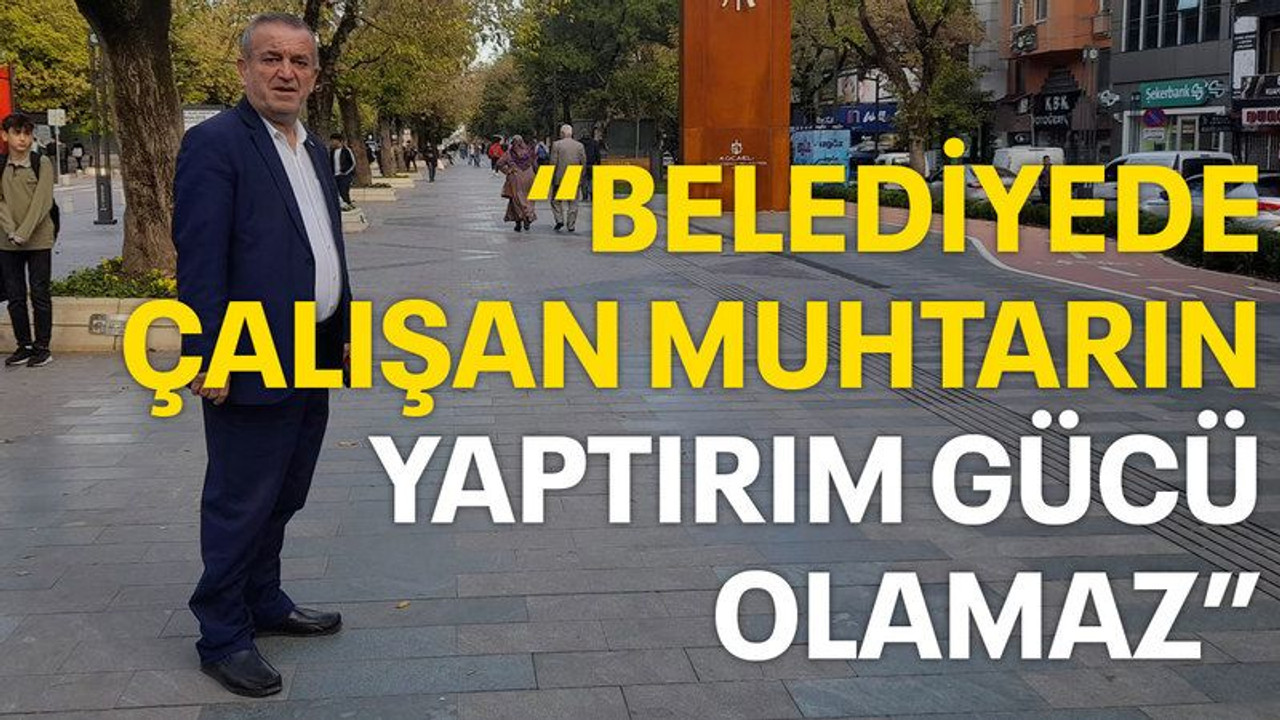 “Belediyede çalışan muhtarın yaptırım gücü olamaz”