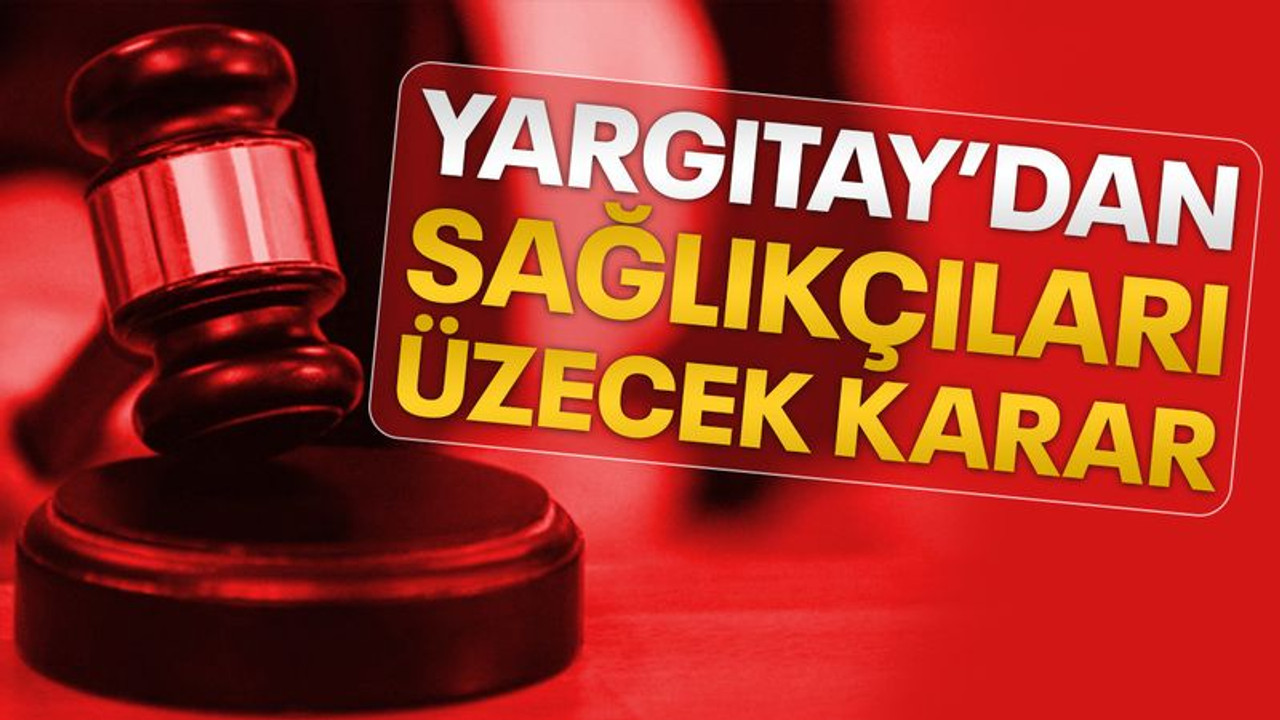 Yargıtay'dan sağlıkçıları üzecek emsal karar!