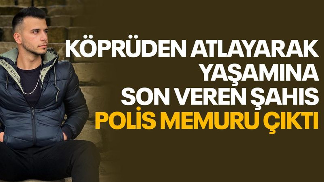 Köprüden atlayarak canına kıyan şahıs, polis memuru çıktı
