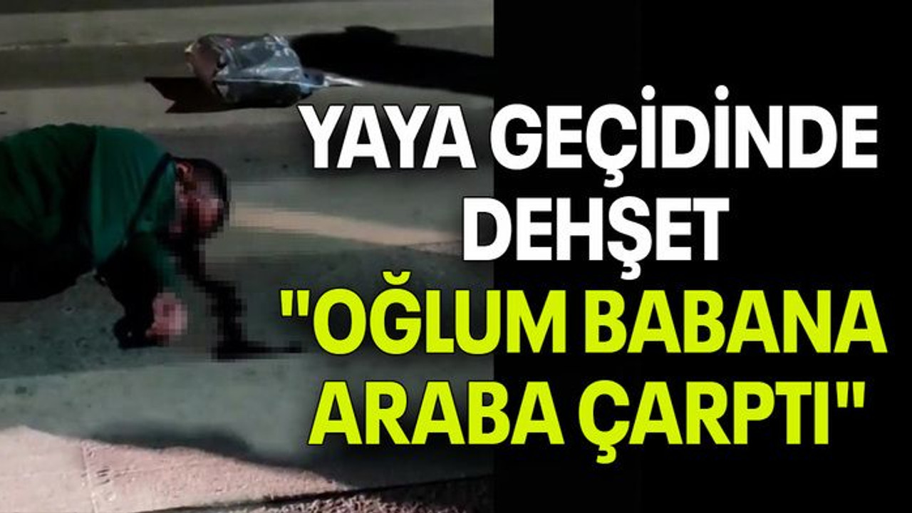 YAYA GEÇİDİNDE DEHŞET: "OĞLUM BABANA ARABA ÇARPTI"