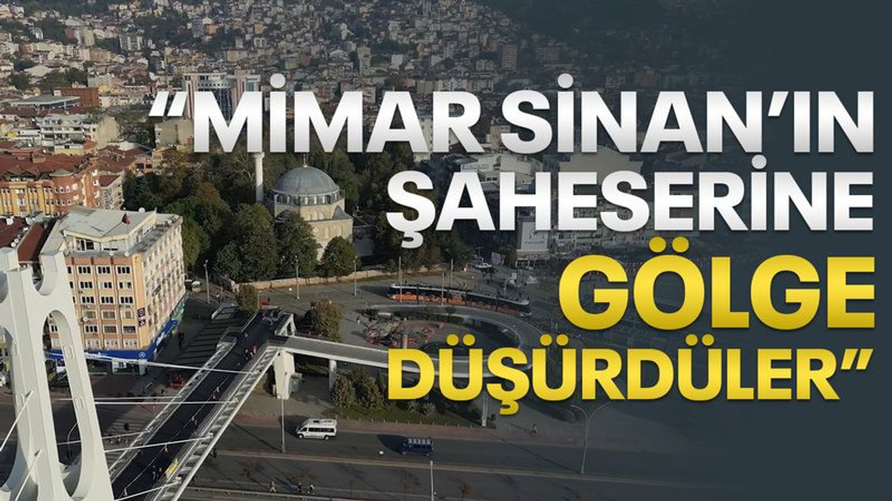 "Mimar Sinan’ın şaheserine gölge düşürdüler"