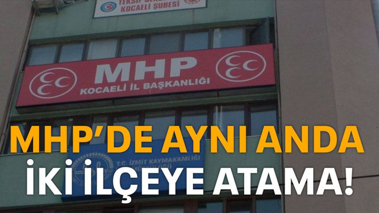MHP’de aynı anda iki ilçeye atama!