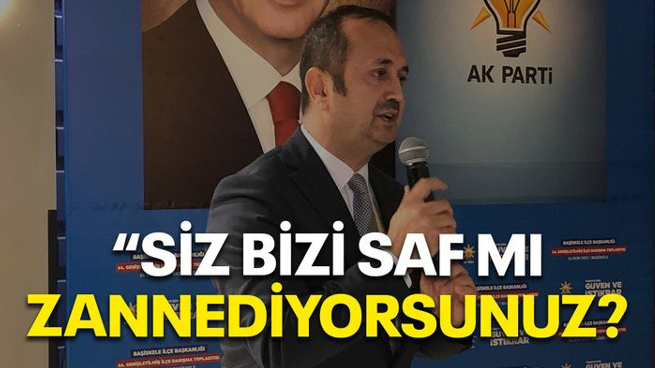 “Siz bizi saf mı zannediyorsunuz?”