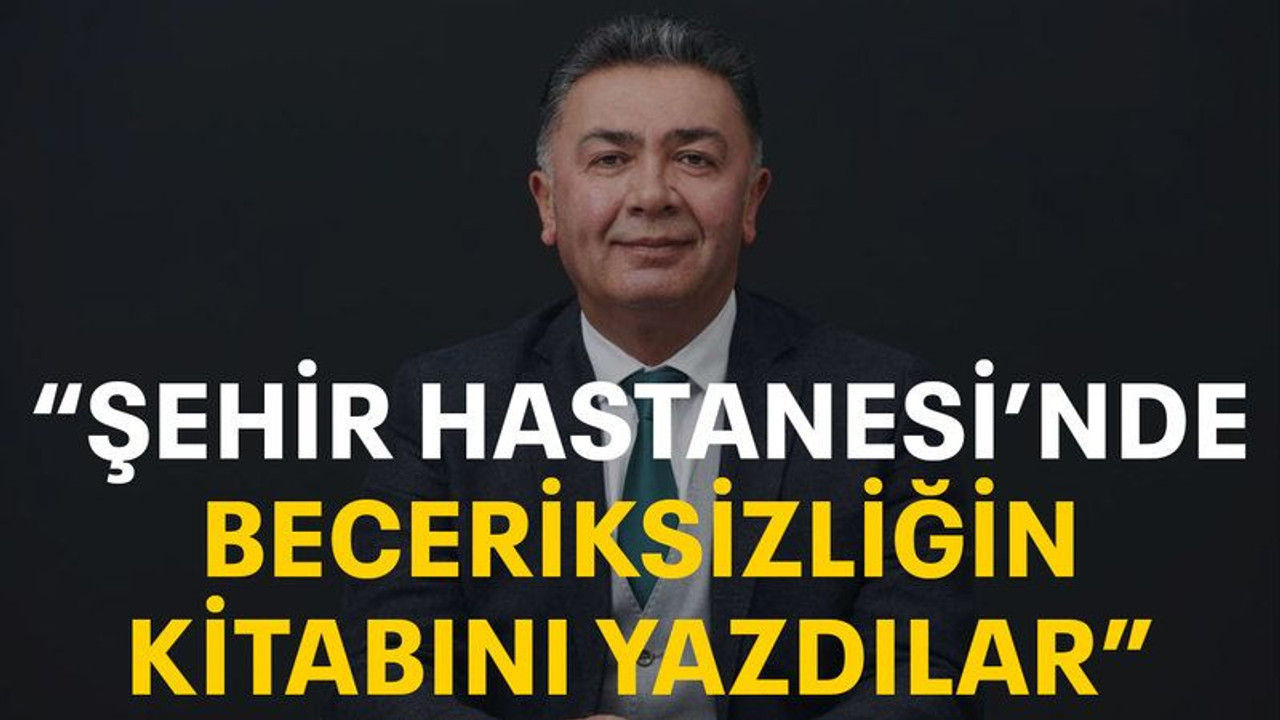 "Şehir Hastanesi'nde beceriksizliğin kitabını yazdılar”