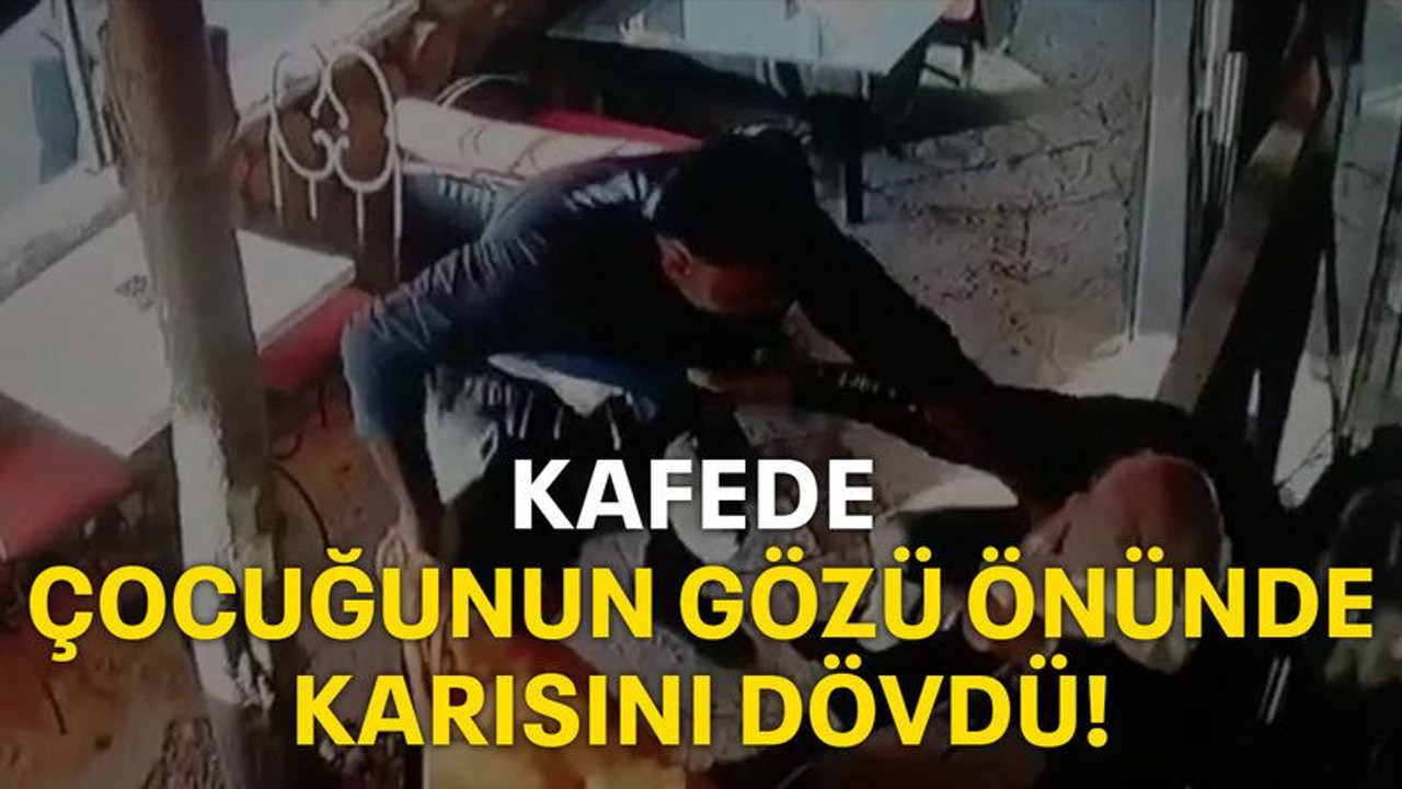 Kafede çocuğunun gözü önünde karısını dövdü