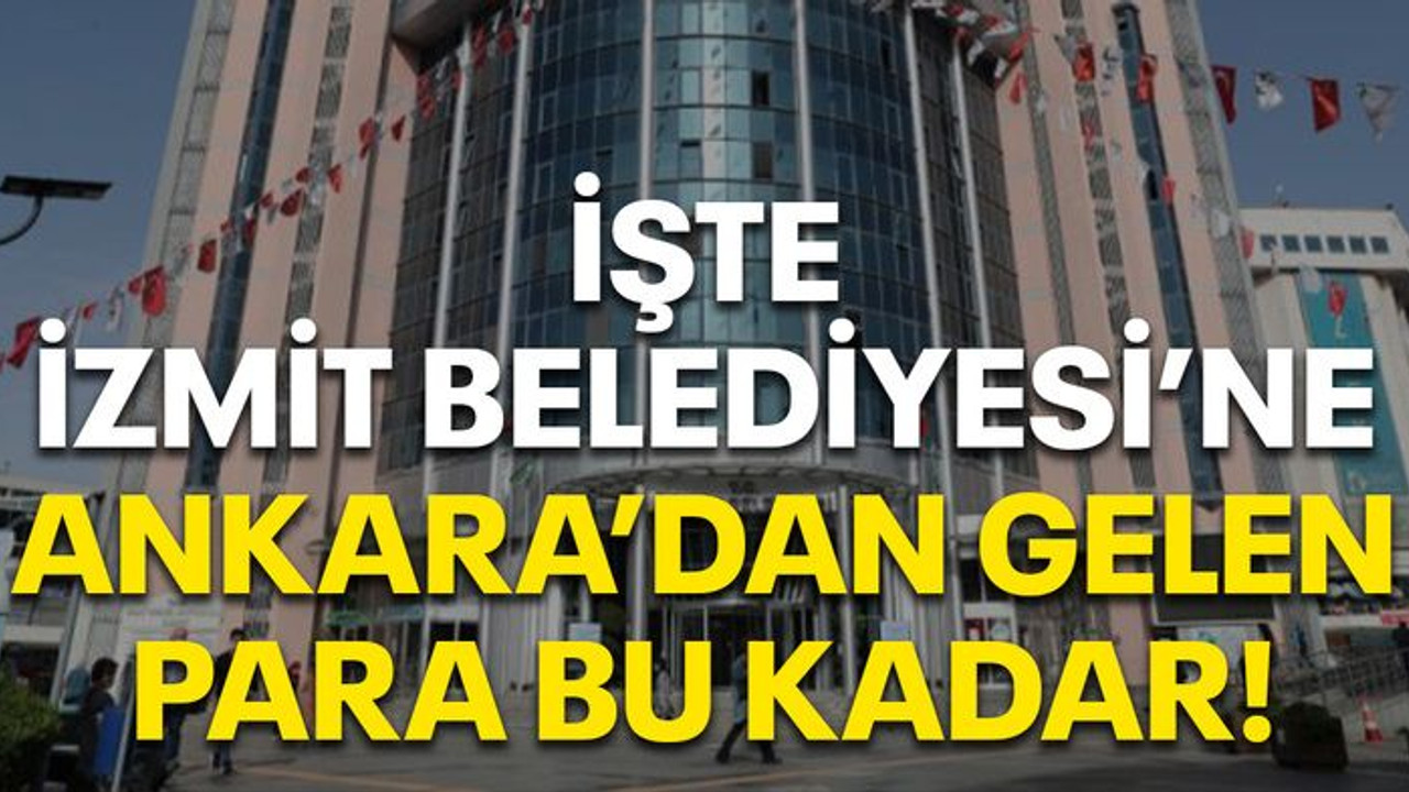 İşte İzmit Belediyesi'ne Ankara'dan gelen para bu kadar!