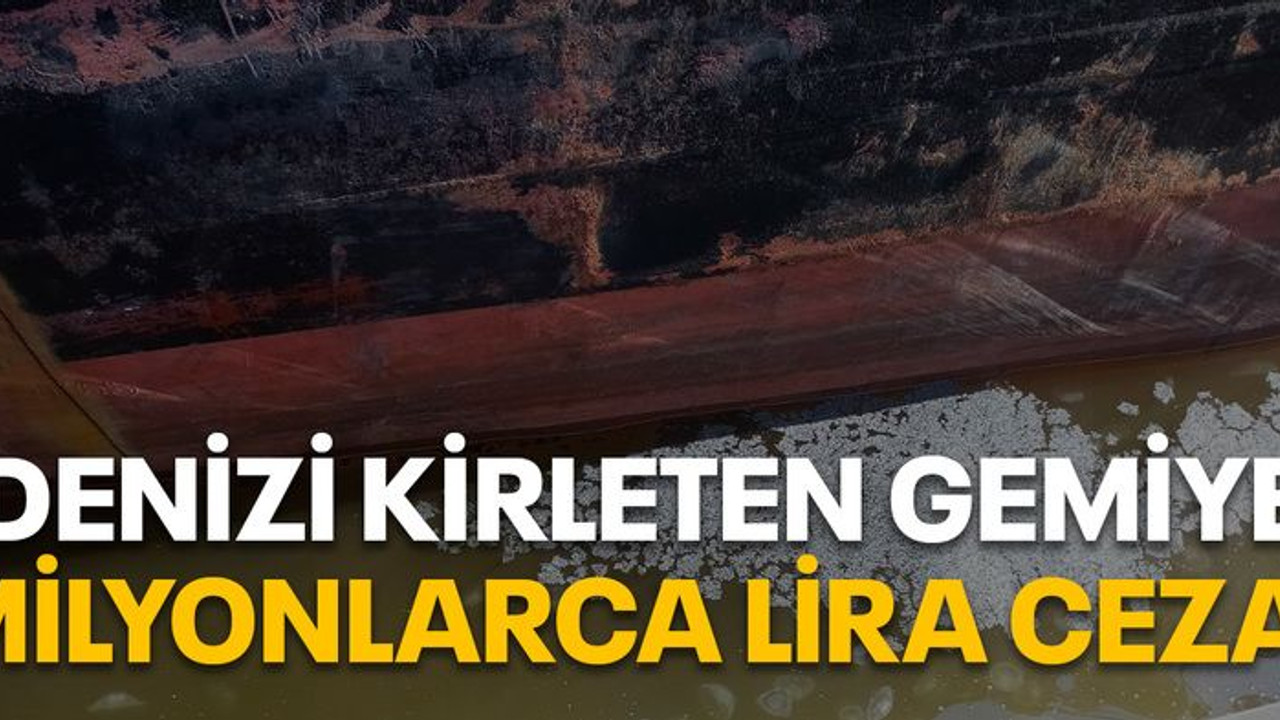 Denizi kirleten gemiye milyonlarca lira ceza