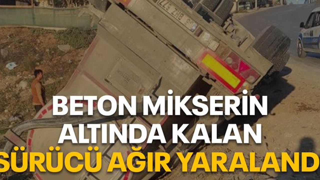 Beton mikserin altında kalan sürücü ağır yaralandı