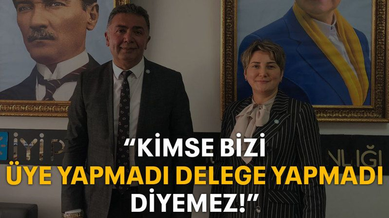 “Kimse bizi üye yapmadı delege yapmadı diyemez!”