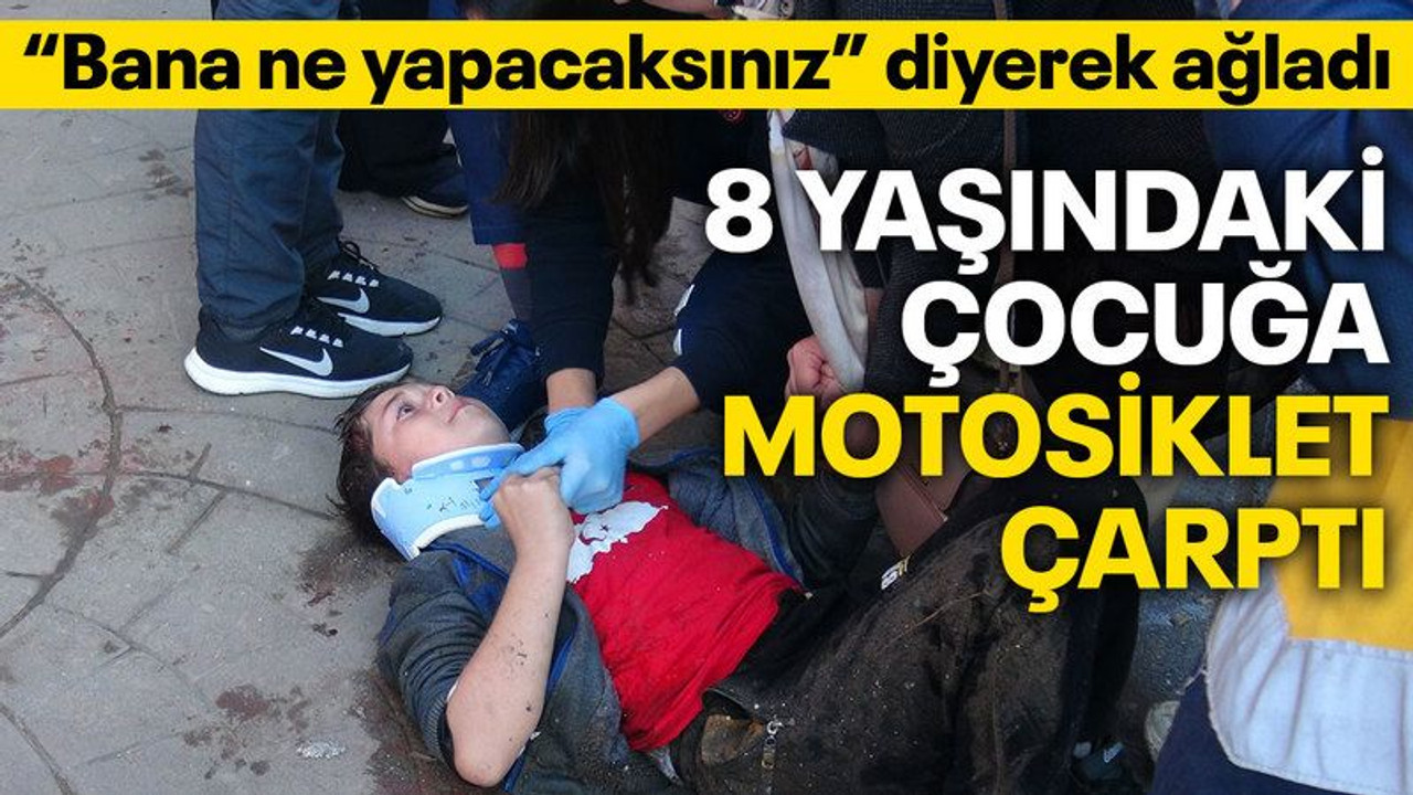 Motosikletin çarptığı çocuk "Bana ne yapacaksınız?" diyerek ağladı