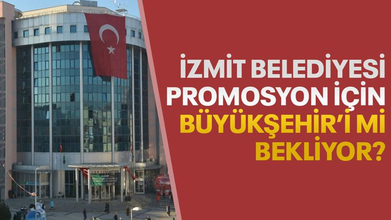 İzmit Belediyesi, PROMOSYON için Büyükşehir’i mi bekliyor?