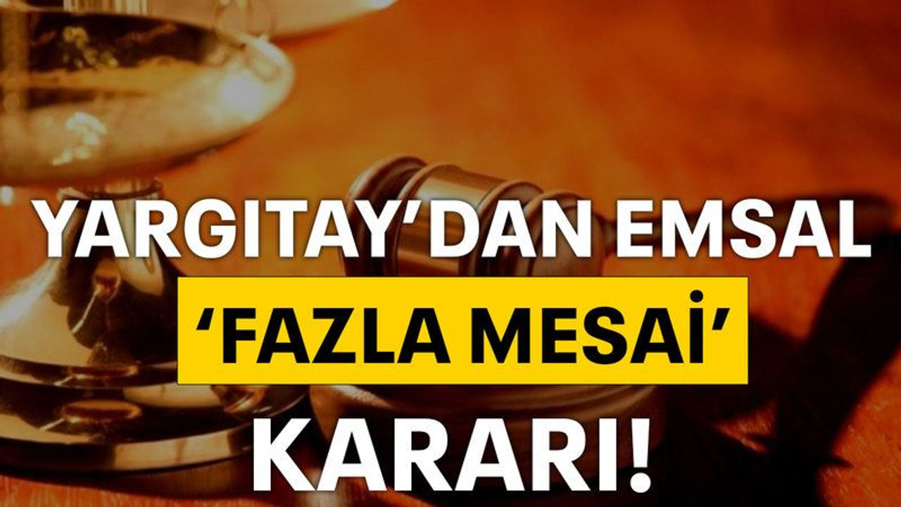 Yargıtay'dan emsal 'fazla mesai' kararı!