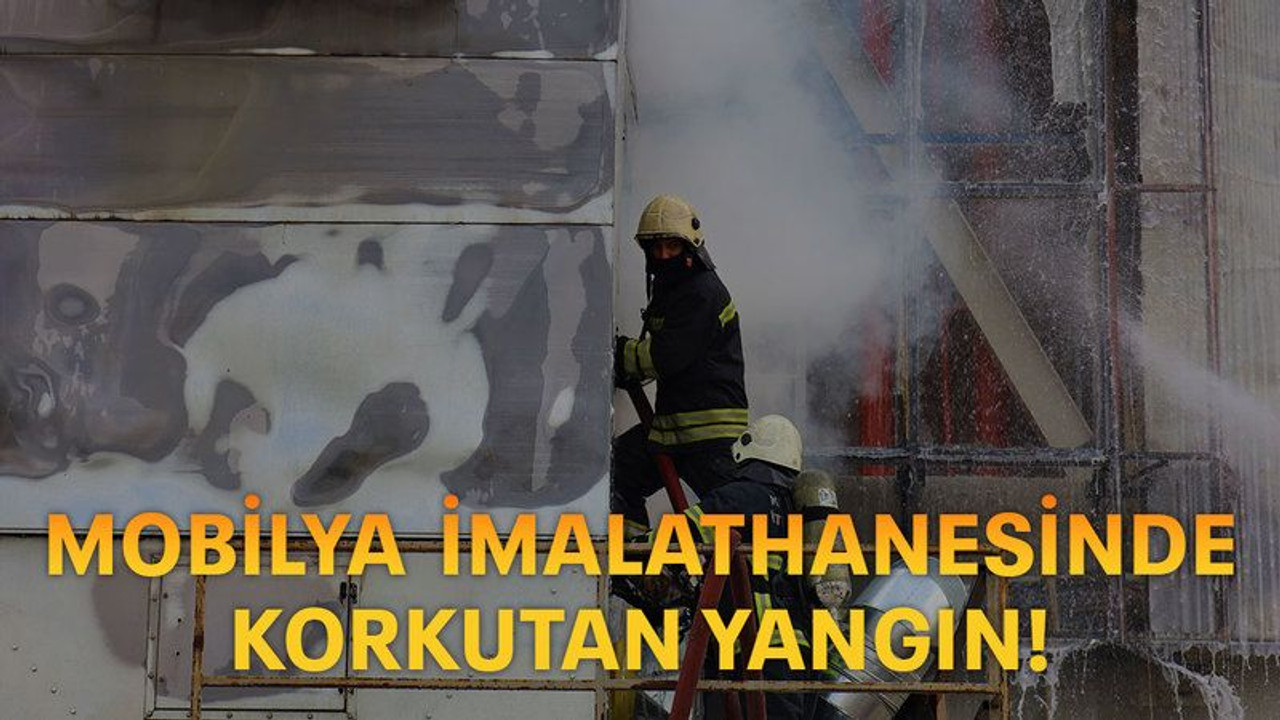 Mobilya imalathanesinde korkutan yangın!