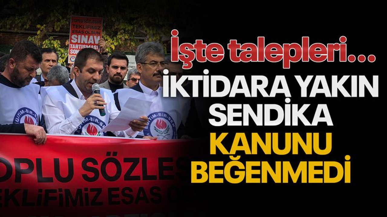 İktidara yakın sendika, kanunu beğenmedi! İşte talepleri