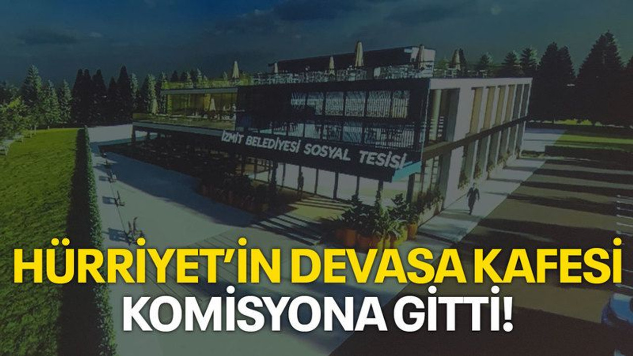 Hürriyet’in devasa kafesi komisyona gitti!