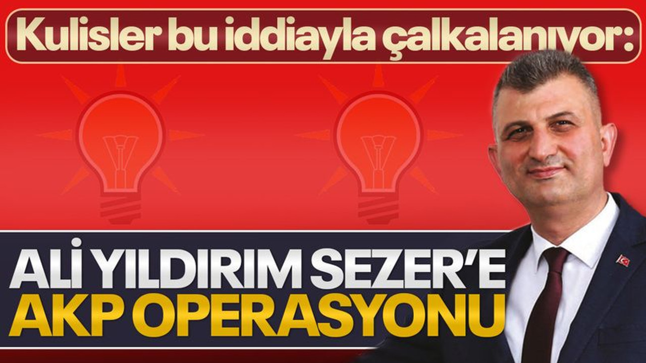 Kulisler bu iddiayla çalkalanıyor: Ali Yıldırım Sezer’e AKP operasyonu…!