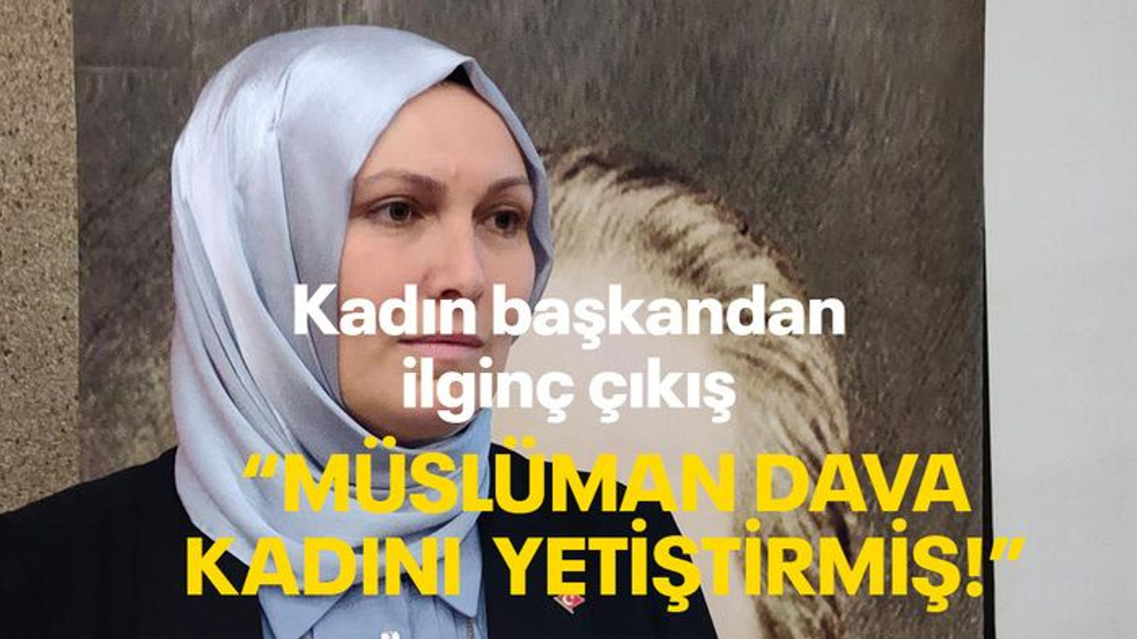 Kadın başkandan ilginç çıkış "Müslüman dava kadını yetiştirmiş!"