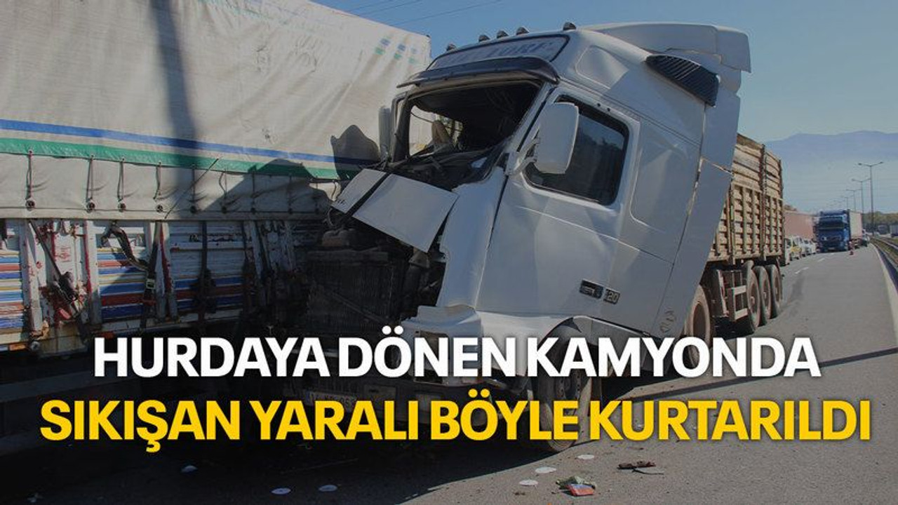 Hurdaya dönen kamyonda sıkışan yaralı böyle kurtarıldı