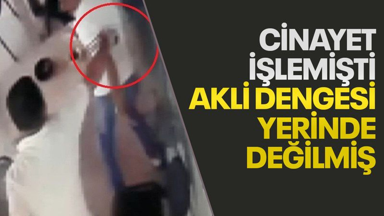 Cinayet işlemişti, akli dengesi yerinde değilmiş