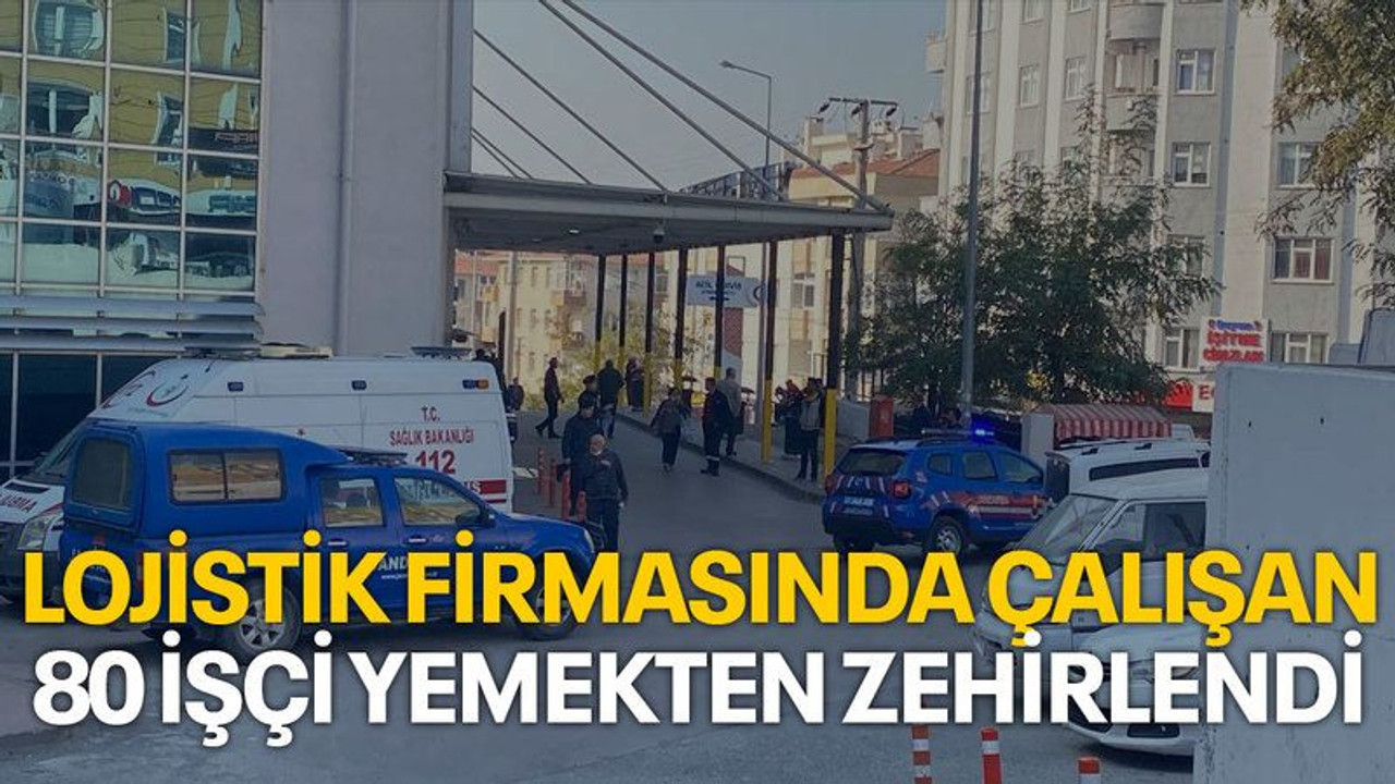 Lojistik firmasında çalışan 80 işçi yemekten zehirlendi